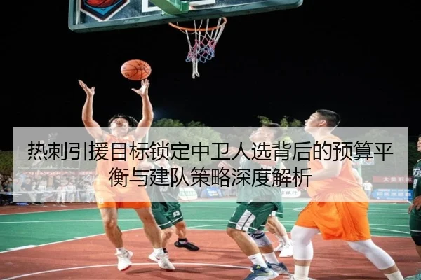 热刺引援目标锁定中卫人选背后的预算平衡与建队策略深度解析