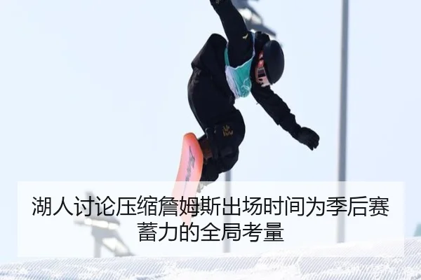 湖人讨论压缩詹姆斯出场时间为季后赛蓄力的全局考量